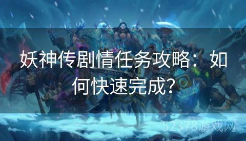 妖神传剧情任务攻略：如何快速完成？