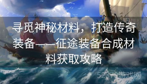 寻觅神秘材料，打造传奇装备——征途装备合成材料获取攻略