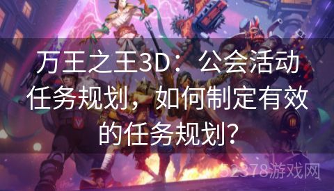 万王之王3D：公会活动任务规划，如何制定有效的任务规划？