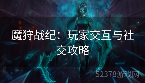 魔狩战纪：玩家交互与社交攻略