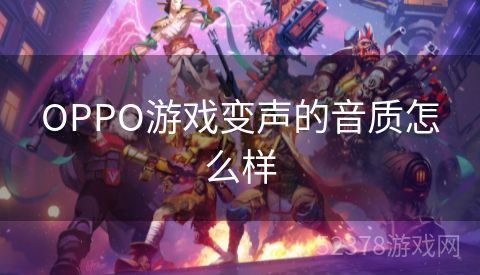 OPPO游戏变声的音质怎么样