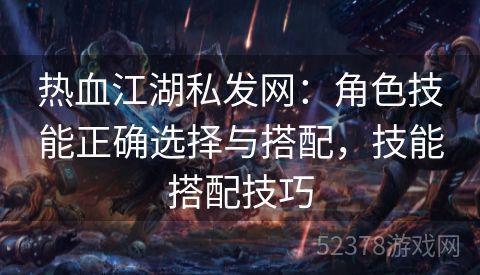 热血江湖私发网：角色技能正确选择与搭配，技能搭配技巧