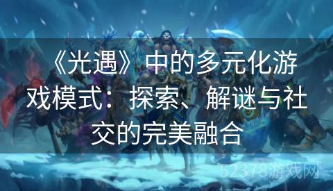  《光遇》中的多元化游戏模式：探索、解谜与社交的完美融合