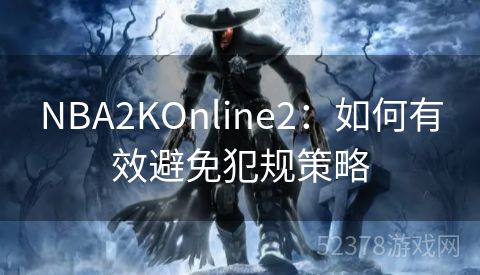 NBA2KOnline2：如何有效避免犯规策略