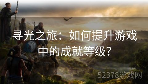 寻光之旅：如何提升游戏中的成就等级？