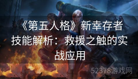  《第五人格》新幸存者技能解析：救援之触的实战应用