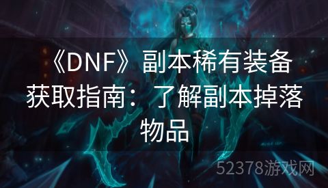  《DNF》副本稀有装备获取指南：了解副本掉落物品