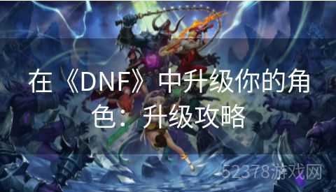 在《DNF》中升级你的角色：升级攻略