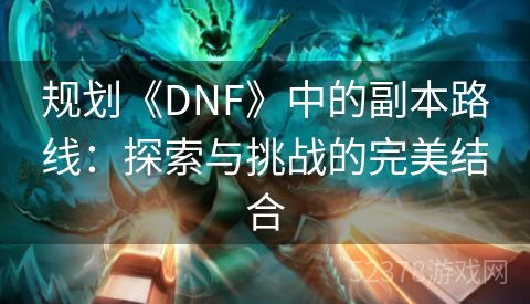 规划《DNF》中的副本路线：探索与挑战的完美结合