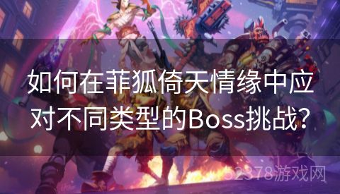 如何在菲狐倚天情缘中应对不同类型的Boss挑战？