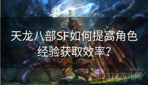 天龙八部SF如何提高角色经验获取效率？