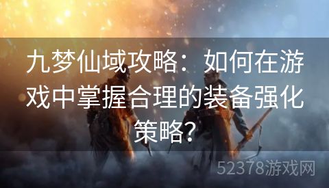 九梦仙域攻略：如何在游戏中掌握合理的装备强化策略？