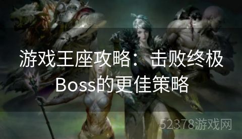 游戏王座攻略：击败终极Boss的更佳策略