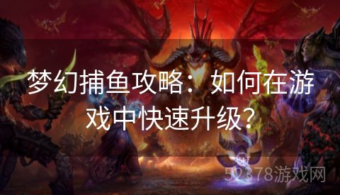 梦幻捕鱼攻略：如何在游戏中快速升级？