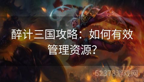 醉计三国攻略：如何有效管理资源？