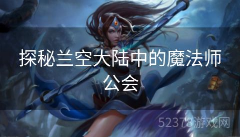 探秘兰空大陆中的魔法师公会