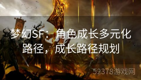 梦幻SF：角色成长多元化路径，成长路径规划