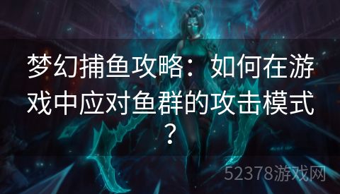 梦幻捕鱼攻略：如何在游戏中应对鱼群的攻击模式？