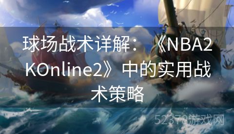 球场战术详解：《NBA2KOnline2》中的实用战术策略