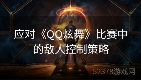 应对《QQ炫舞》比赛中的敌人控制策略