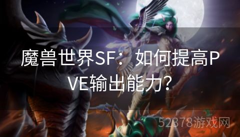 魔兽世界SF：如何提高PVE输出能力？