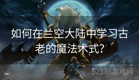 如何在兰空大陆中学习古老的魔法术式？