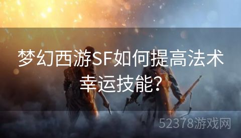 梦幻西游SF如何提高法术幸运技能？