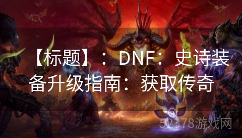 【标题】：DNF：史诗装备升级指南：获取传奇