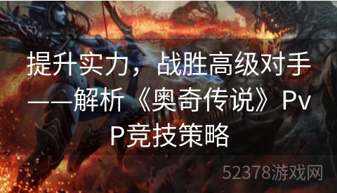 提升实力，战胜高级对手——解析《奥奇传说》PvP竞技策略