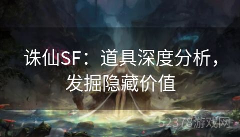 诛仙SF：道具深度分析，发掘隐藏价值