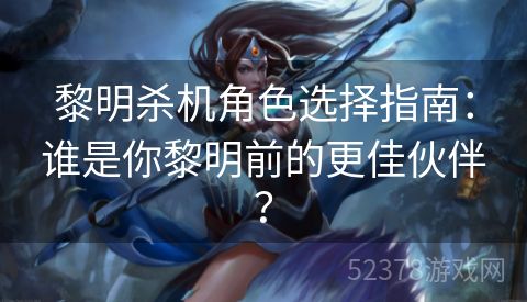 黎明杀机角色选择指南：谁是你黎明前的更佳伙伴？