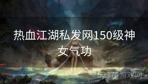 热血江湖私发网150级神女气功