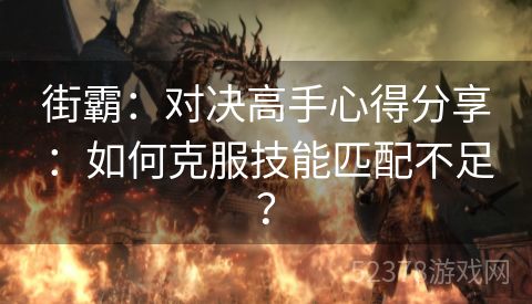 街霸：对决高手心得分享：如何克服技能匹配不足？