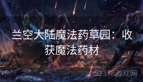 兰空大陆魔法药草园：收获魔法药材