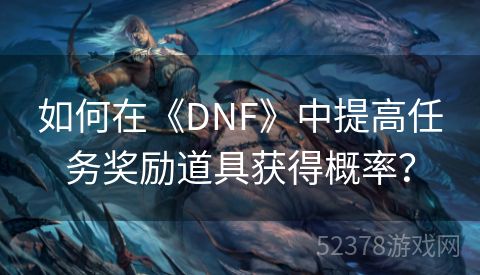 如何在《DNF》中提高任务奖励道具获得概率？