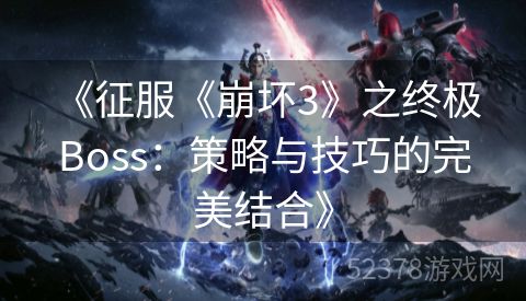  《征服《崩坏3》之终极Boss：策略与技巧的完美结合》