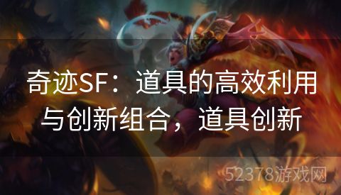 奇迹SF：道具的高效利用与创新组合，道具创新