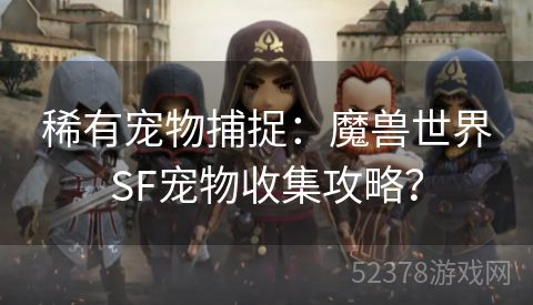 稀有宠物捕捉：魔兽世界SF宠物收集攻略？