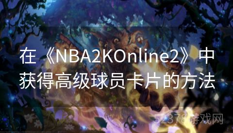 在《NBA2KOnline2》中获得高级球员卡片的方法