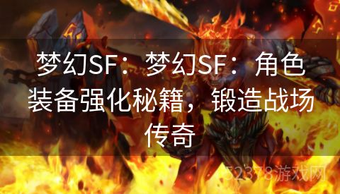 梦幻SF：梦幻SF：角色装备强化秘籍，锻造战场传奇