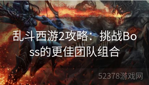 乱斗西游2攻略：挑战Boss的更佳团队组合