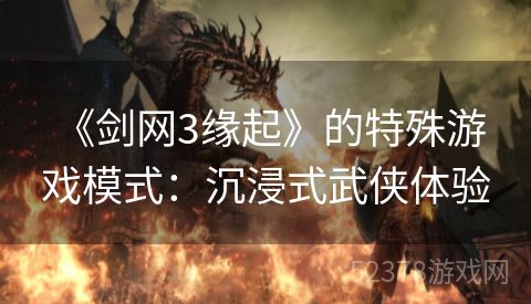  《剑网3缘起》的特殊游戏模式：沉浸式武侠体验