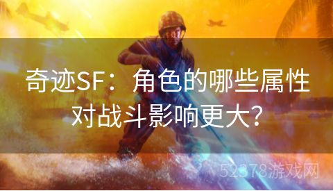 奇迹SF：角色的哪些属性对战斗影响更大？