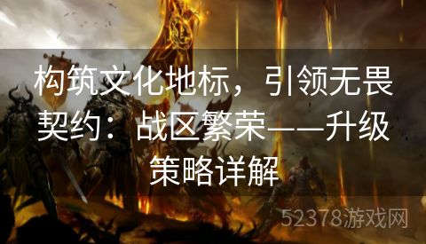 构筑文化地标，引领无畏契约：战区繁荣——升级策略详解