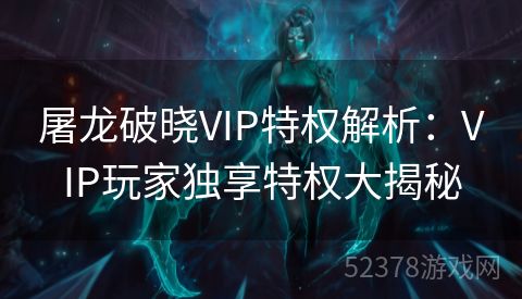 屠龙破晓VIP特权解析：VIP玩家独享特权大揭秘