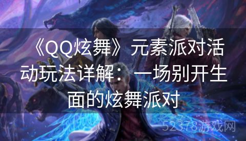  《QQ炫舞》元素派对活动玩法详解：一场别开生面的炫舞派对