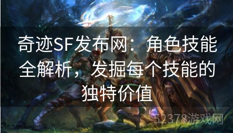 奇迹SF发布网：角色技能全解析，发掘每个技能的独特价值