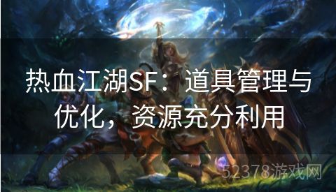 热血江湖SF：道具管理与优化，资源充分利用