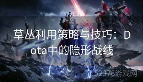 草丛利用策略与技巧：Dota中的隐形战线