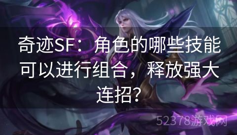 奇迹SF：角色的哪些技能可以进行组合，释放强大连招？